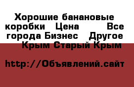 Хорошие банановые коробки › Цена ­ 22 - Все города Бизнес » Другое   . Крым,Старый Крым